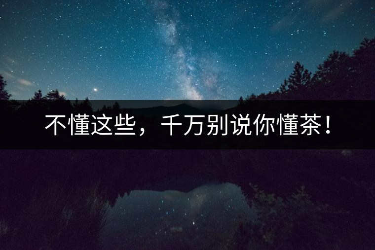 不懂這些，千萬(wàn)別說(shuō)你懂茶！