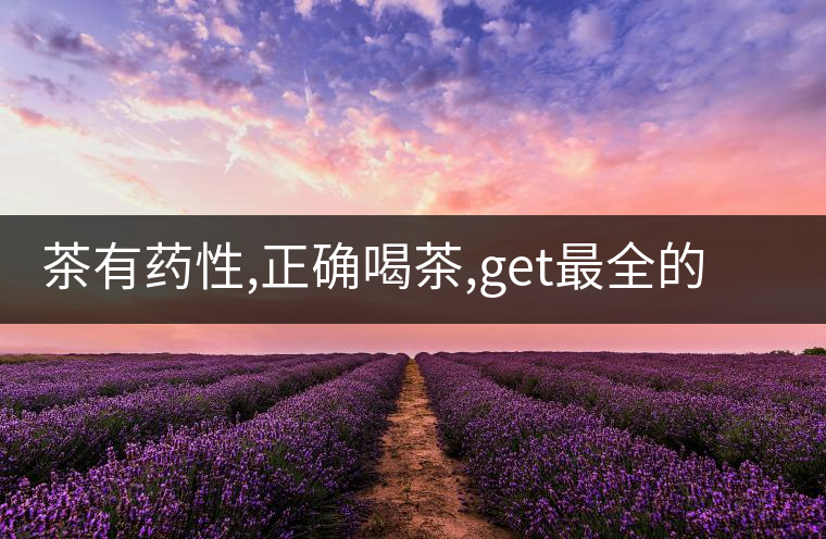 茶有藥性,正確喝茶,get最全的養(yǎng)生長(zhǎng)壽秘訣
