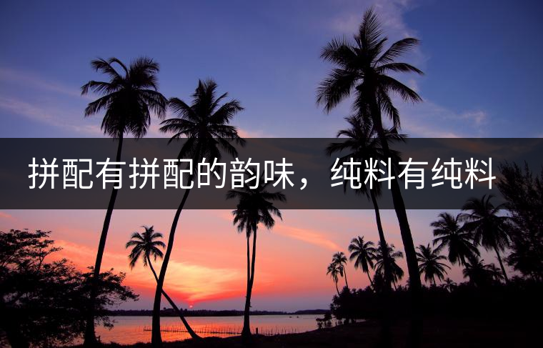 拼配有拼配的韻味，純料有純料的精神