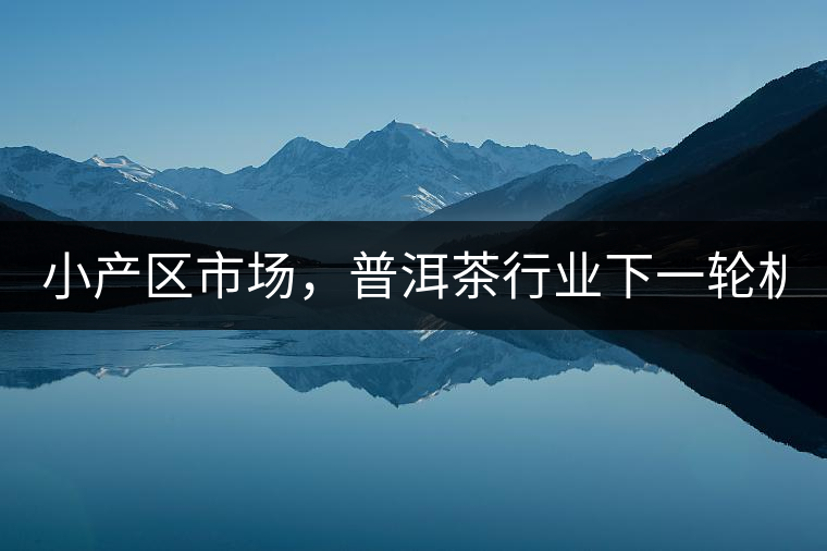 小產(chǎn)區(qū)市場，普洱茶行業(yè)下一輪機遇？