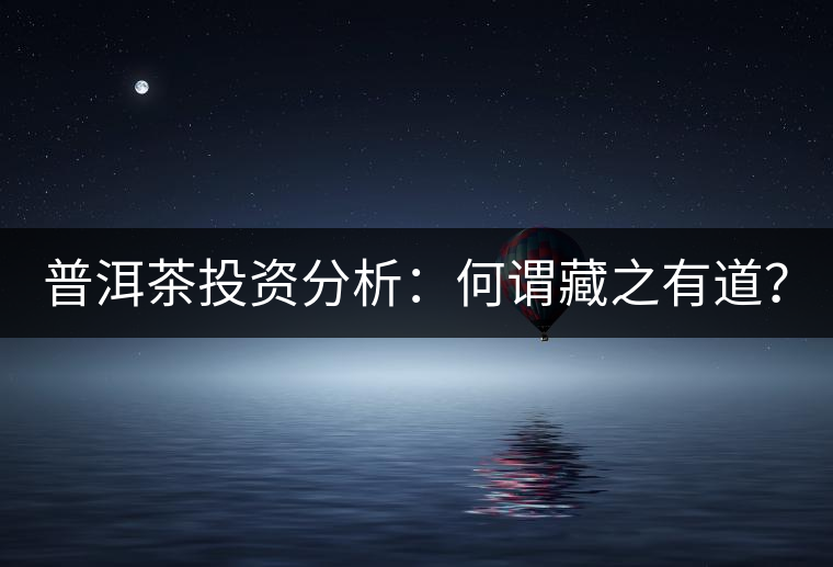 普洱茶投資分析：何謂藏之有道？