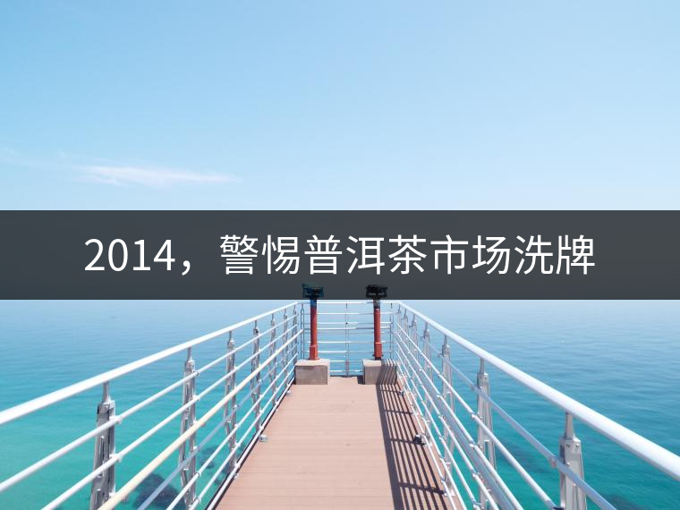 2014，警惕普洱茶市場洗牌