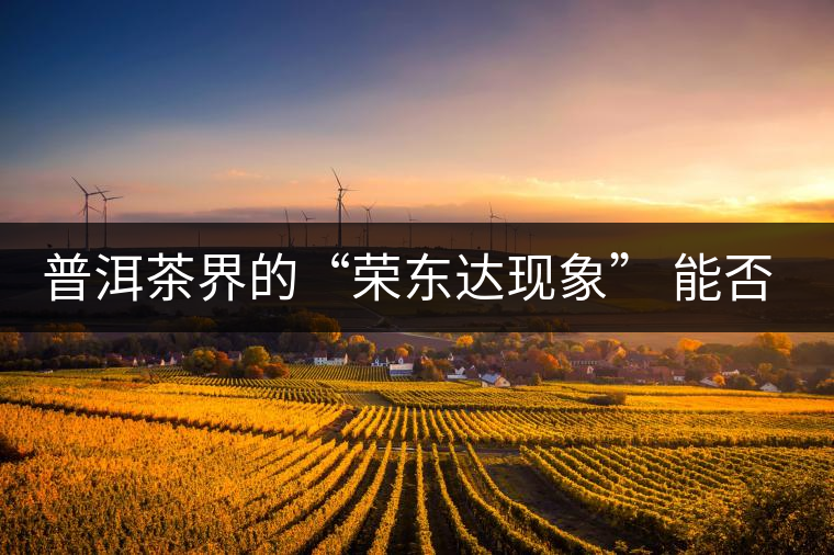 普洱茶界的“榮東達(dá)現(xiàn)象” 能否為品牌發(fā)展找到下一個(gè)春天？