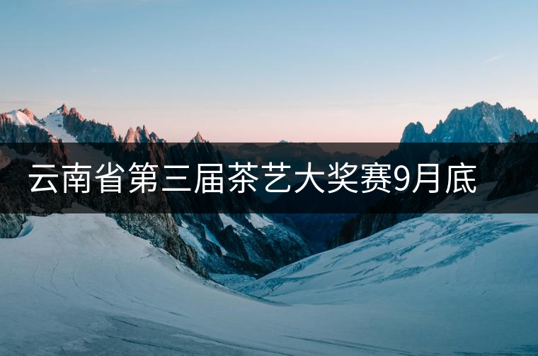 云南省第三屆茶藝大獎(jiǎng)賽9月底在昆明舉辦 云南省第三屆茶藝大獎(jiǎng)賽9月底在昆明舉辦