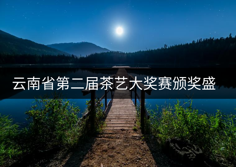 云南省第二屆茶藝大獎(jiǎng)賽頒獎(jiǎng)盛典 云南省第二屆茶藝大獎(jiǎng)賽頒獎(jiǎng)盛典