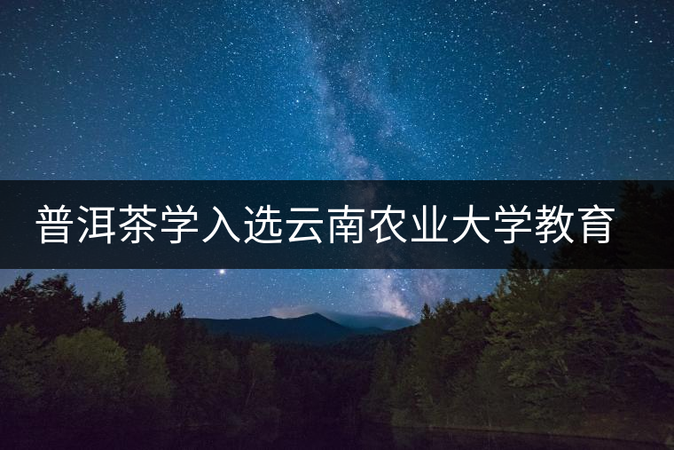 普洱茶學(xué)入選云南農(nóng)業(yè)大學(xué)教育部重點實驗室 普洱茶學(xué)入選云南農(nóng)業(yè)大學(xué)教育部重點實驗室