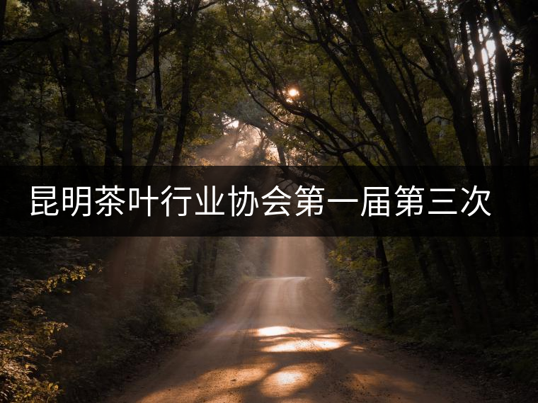 昆明茶葉行業(yè)協(xié)會第一屆第三次理事會在昆召開 昆明茶葉行業(yè)協(xié)會第一屆第三次理事會在昆召開