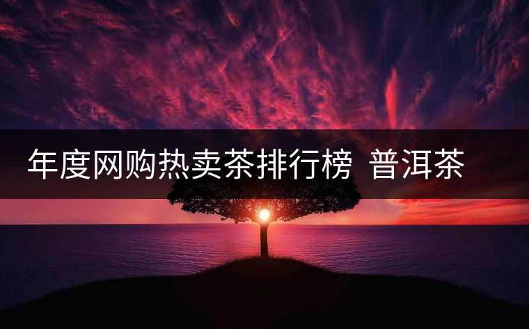 年度網(wǎng)購熱賣茶排行榜  普洱茶排行第二