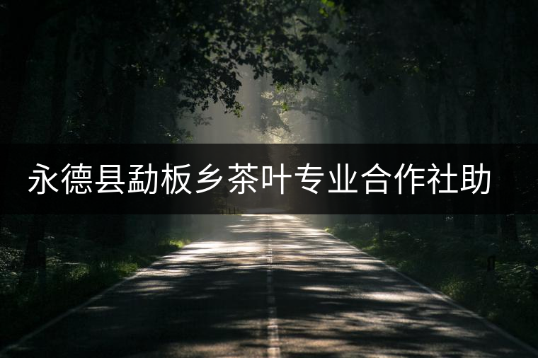 永德縣勐板鄉(xiāng)茶葉專(zhuān)業(yè)合作社助農(nóng)增收