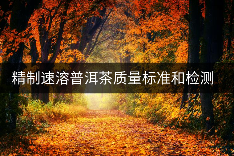 精制速溶普洱茶質(zhì)量標(biāo)準(zhǔn)和檢測(cè)標(biāo)準(zhǔn)的建立