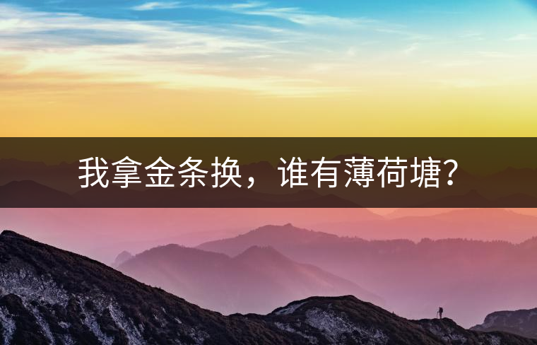 我拿金條換，誰(shuí)有薄荷塘？