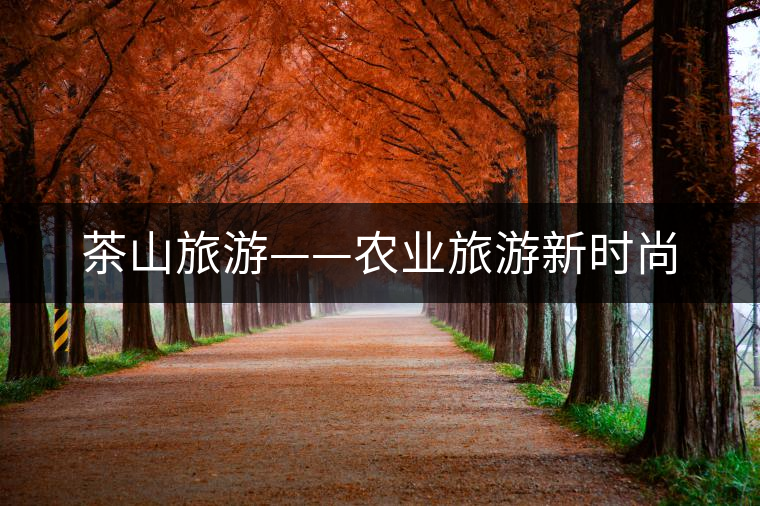 茶山旅游——農(nóng)業(yè)旅游新時尚 茶山旅游——農(nóng)業(yè)旅游新時尚