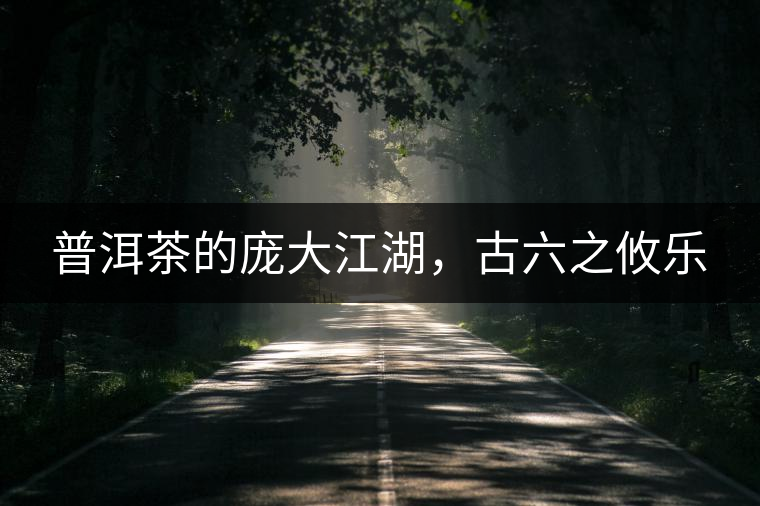 普洱茶的龐大江湖，古六之攸樂(lè)