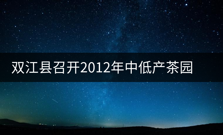 雙江縣召開2012年中低產(chǎn)茶園改造現(xiàn)場培訓(xùn)會 雙江縣召開2012年中低產(chǎn)茶園改造現(xiàn)場培訓(xùn)會