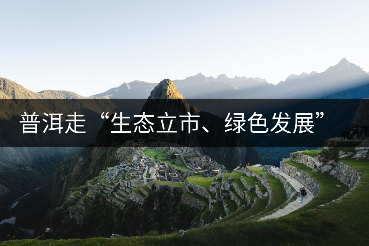 普洱走“生態(tài)立市、綠色發(fā)展”之路