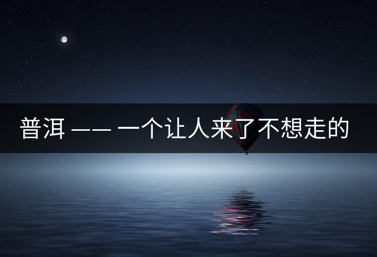 普洱 —— 一個(gè)讓人來(lái)了不想走的地方