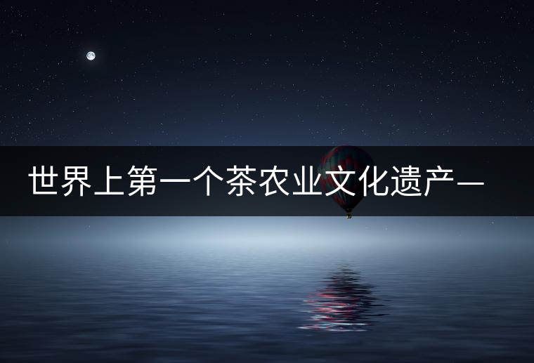 世界上第一個(gè)茶農(nóng)業(yè)文化遺產(chǎn)——普洱古茶園