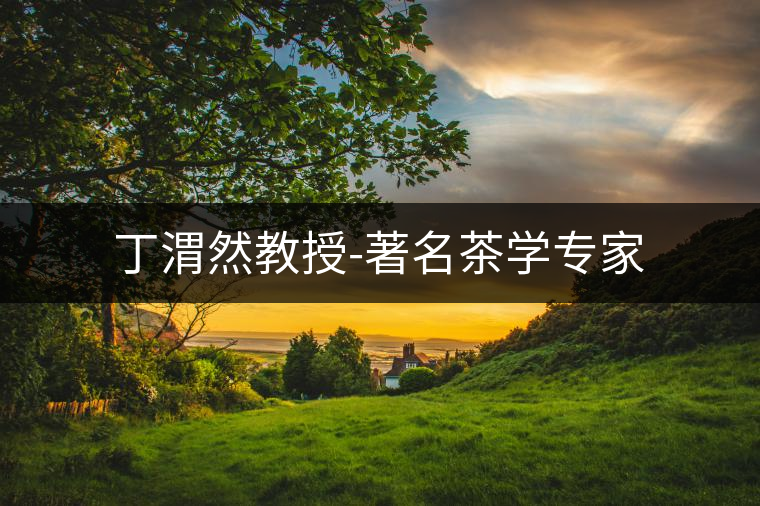 丁渭然教授-著名茶學專家 丁渭然教授-著名茶學專家