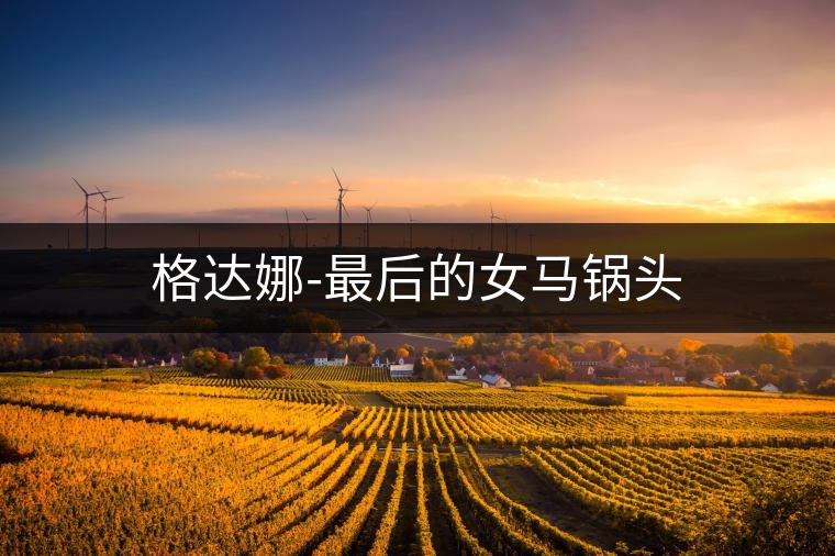格達娜-最后的女馬鍋頭 格達娜-最后的女馬鍋頭