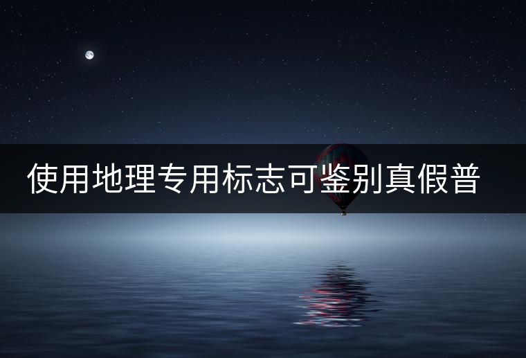 使用地理專(zhuān)用標(biāo)志可鑒別真假普洱茶