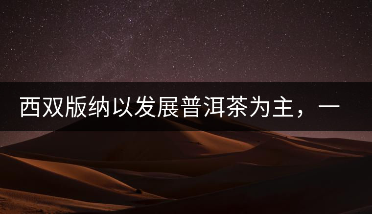 西雙版納以發(fā)展普洱茶為主，一片茶葉喝出億元產(chǎn)業(yè)