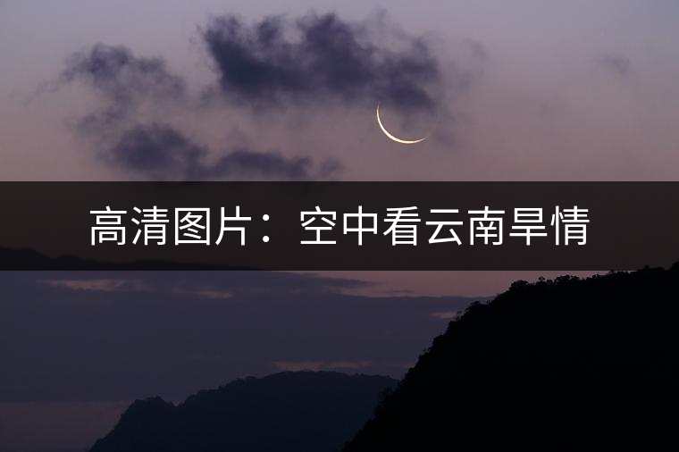 高清圖片：空中看云南旱情