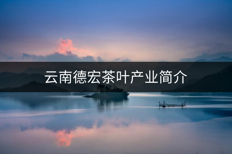 云南德宏茶葉產(chǎn)業(yè)簡(jiǎn)介