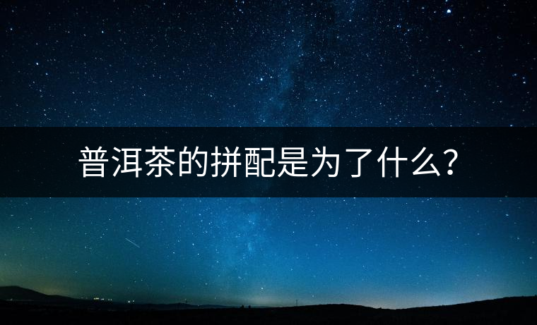 普洱茶的拼配是為了什么？
