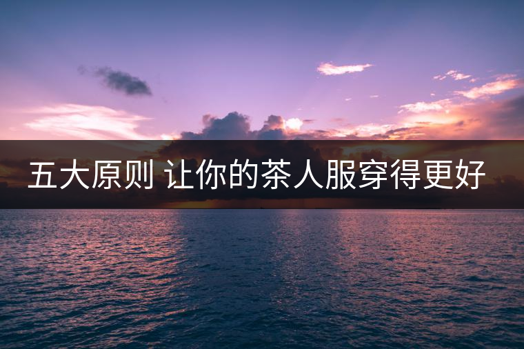 五大原則 讓你的茶人服穿得更好看！