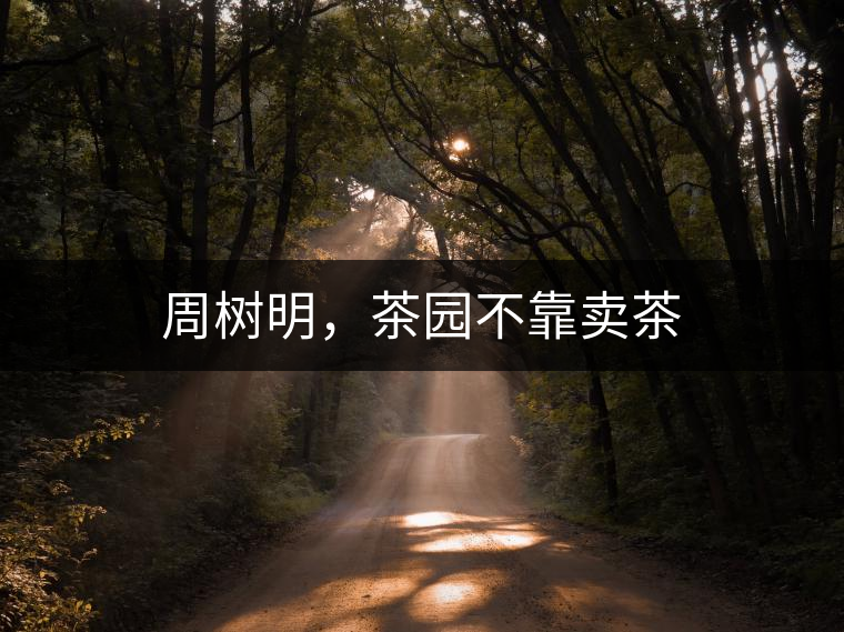 周樹明，茶園不靠賣茶