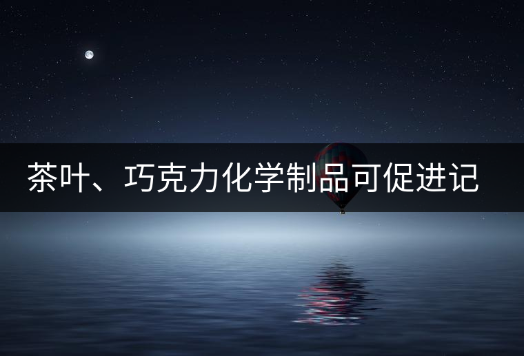 茶葉、巧克力化學(xué)制品可促進(jìn)記憶