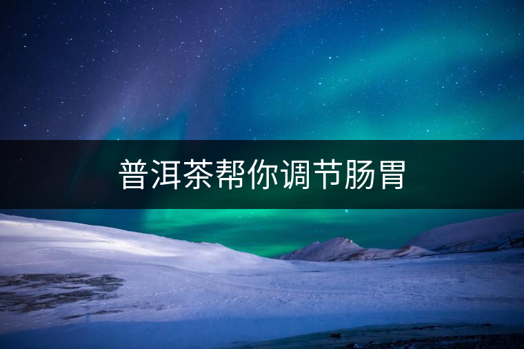 普洱茶幫你調(diào)節(jié)腸胃