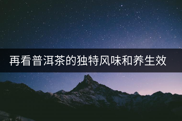再看普洱茶的獨特風味和養(yǎng)生效力 再看普洱茶的獨特風味和養(yǎng)生效力