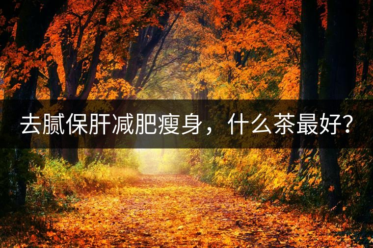 去膩保肝減肥瘦身，什么茶最好？