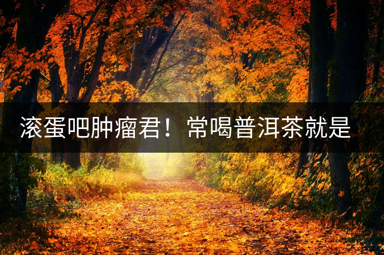 滾蛋吧腫瘤君！常喝普洱茶就是這么神奇