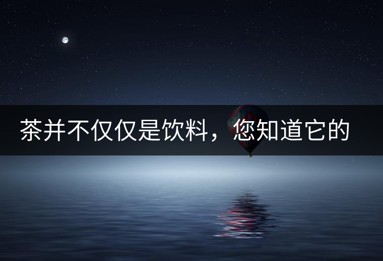 茶并不僅僅是飲料，您知道它的隱藏屬性嗎？