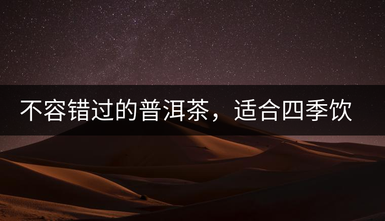 不容錯(cuò)過(guò)的普洱茶，適合四季飲用