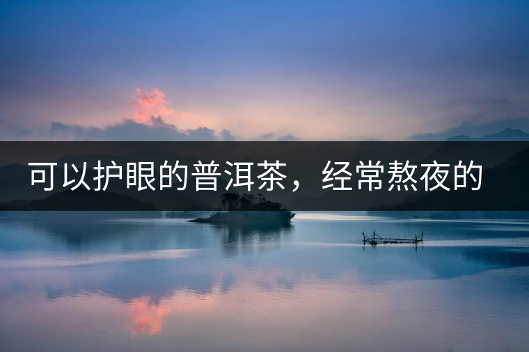 可以護眼的普洱茶，經(jīng)常熬夜的你記得多喝哦