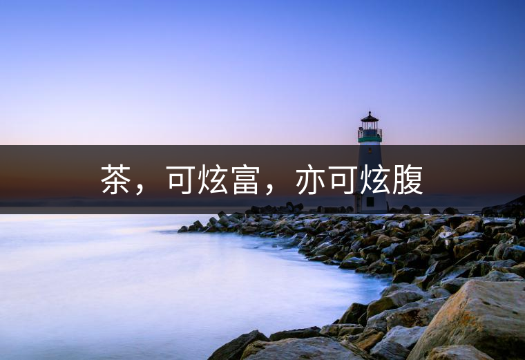 茶，可炫富，亦可炫腹