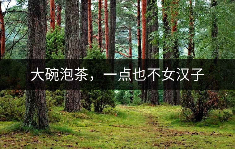 大碗泡茶，一點也不女漢子