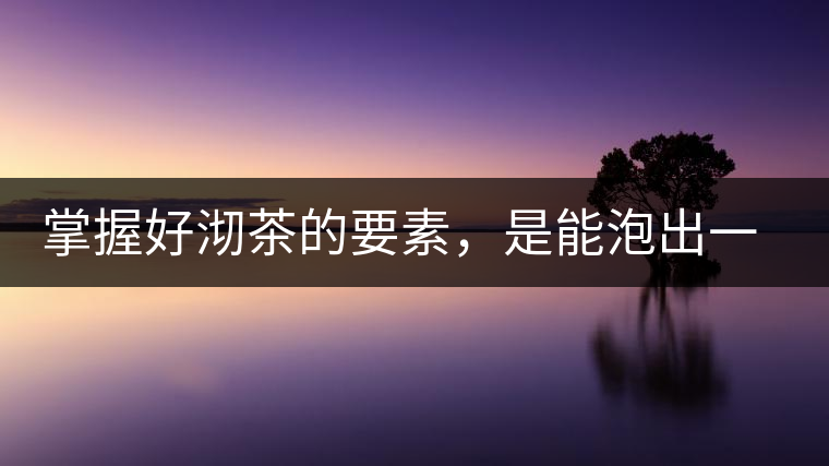 掌握好沏茶的要素，是能泡出一壺好茶的