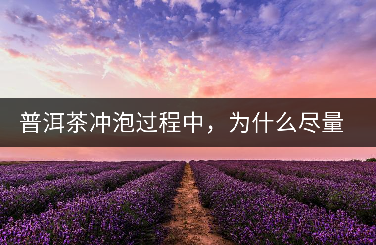 普洱茶沖泡過程中，為什么盡量不要翻動(dòng)葉底？