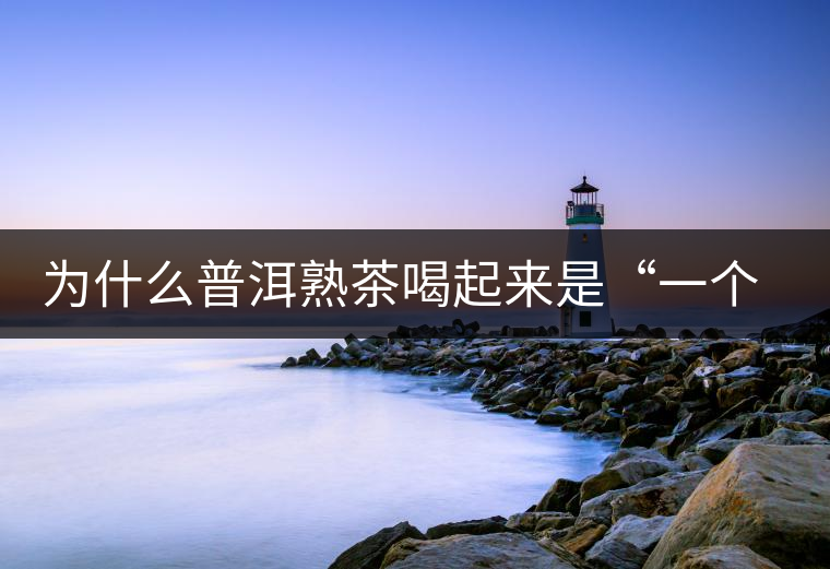 為什么普洱熟茶喝起來(lái)是“一個(gè)味”？