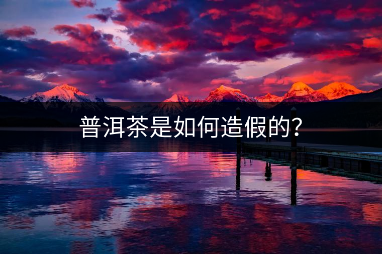 普洱茶是如何造假的？