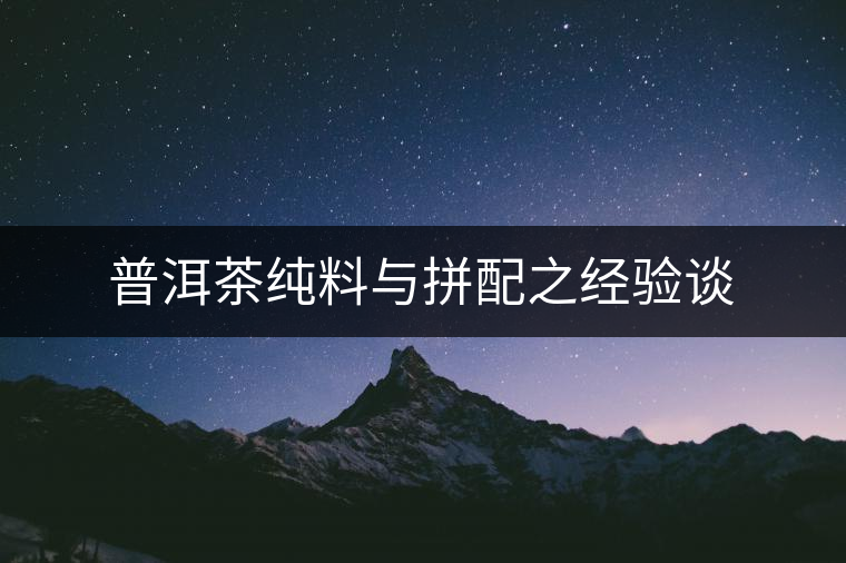 普洱茶純料與拼配之經(jīng)驗談 普洱茶純料與拼配之經(jīng)驗談