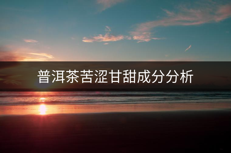 普洱茶苦澀甘甜成分分析 普洱茶苦澀甘甜成分分析