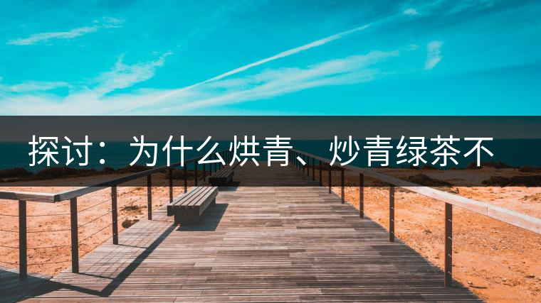 探討：為什么烘青、炒青綠茶不能用來加工普洱茶？
