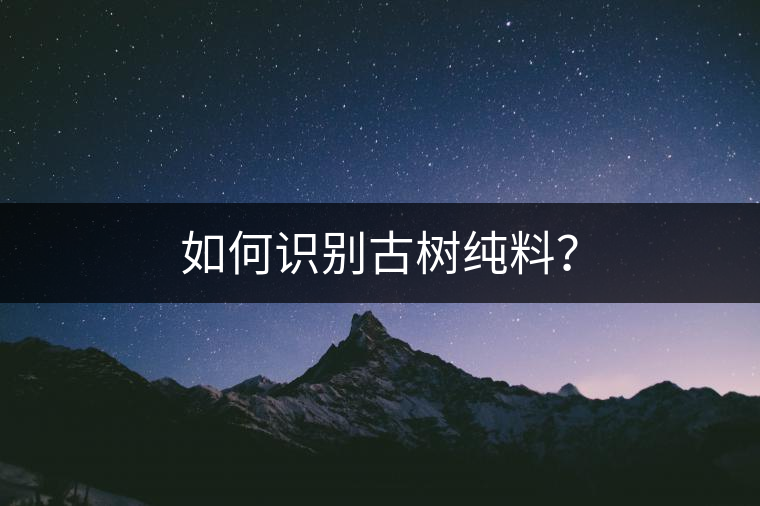 如何識(shí)別古樹(shù)純料？