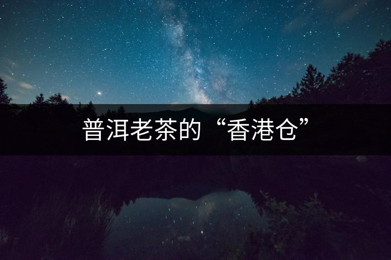 普洱老茶的“香港倉(cāng)” 普洱老茶的“香港倉(cāng)”