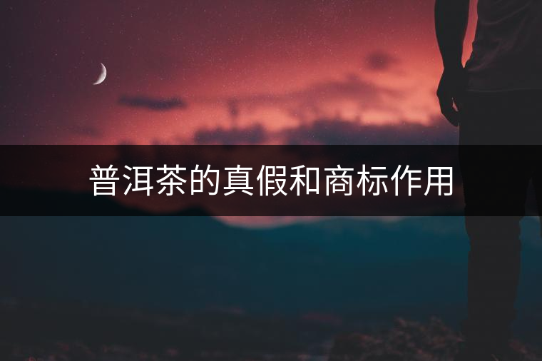 普洱茶的真假和商標(biāo)作用 普洱茶的真假和商標(biāo)作用